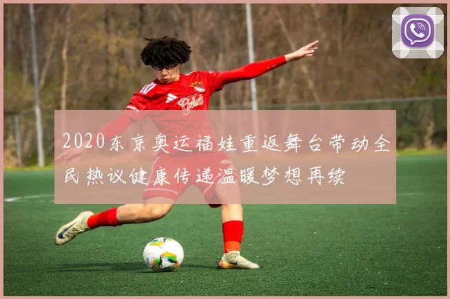 2020东京奥运福娃重返舞台带动全民热议健康传递温暖梦想再续