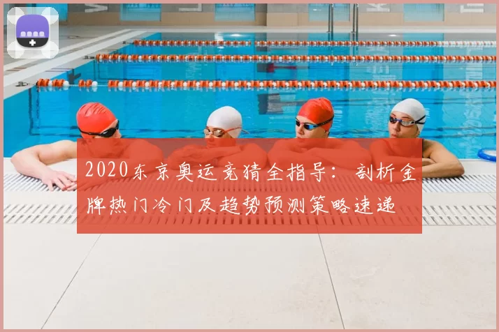 2020东京奥运竞猜全指导：剖析金牌热门冷门及趋势预测策略速递