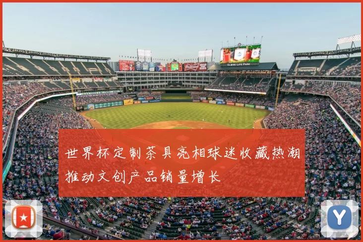 世界杯定制茶具亮相球迷收藏热潮推动文创产品销量增长