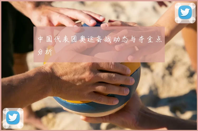 中国代表团奥运备战动态与夺金点分析