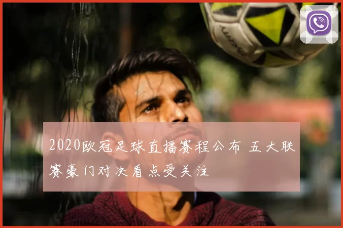 2020欧冠足球直播赛程公布 五大联赛豪门对决看点受关注