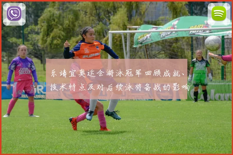 乐靖宜奥运会游泳冠军回顾成就、技术特点及对后续泳将备战的影响