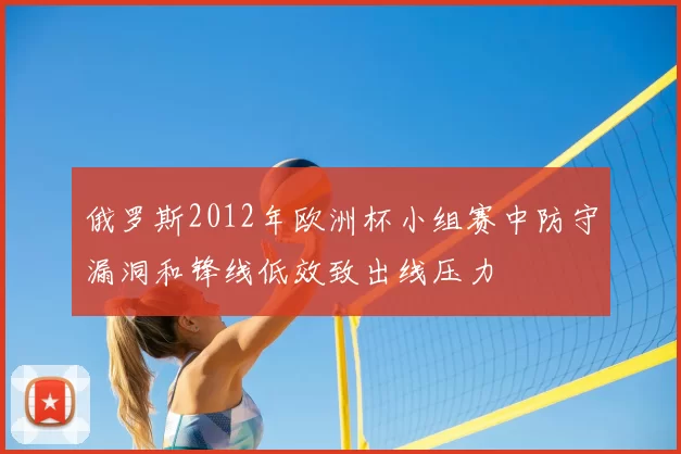 俄罗斯2012年欧洲杯小组赛中防守漏洞和锋线低效致出线压力