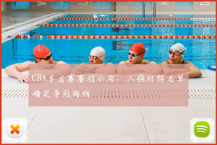 CBA季后赛赛程公布，八强对阵名单确定争冠路线