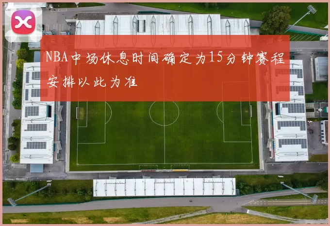 NBA中场休息时间确定为15分钟赛程安排以此为准