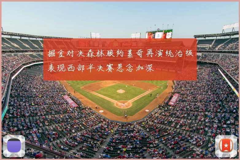 掘金对决森林狼约基奇再演统治级表现西部半决赛悬念加深