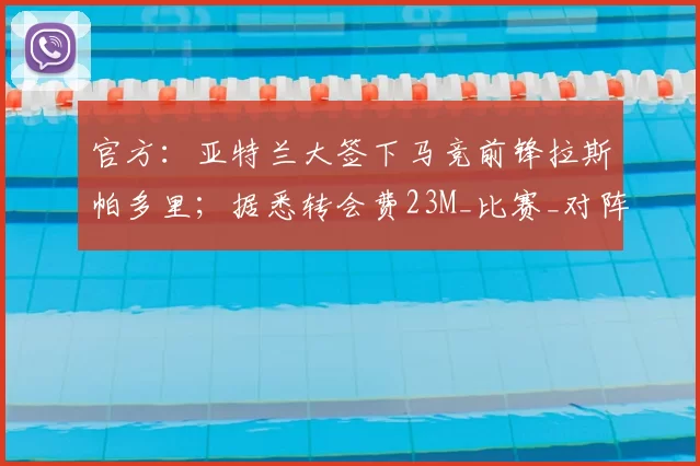官方：亚特兰大签下马竞前锋拉斯帕多里；据悉转会费23M_比赛_对阵_欧冠