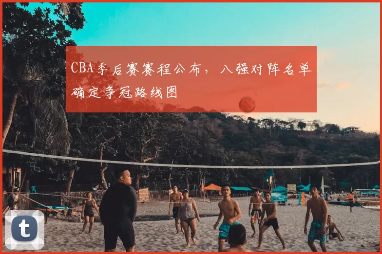 CBA季后赛赛程公布，八强对阵名单确定争冠路线图