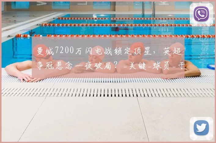 曼城7200万闪电战锁定顶星，英超争冠悬念一夜破局？_关键_球员_于一种