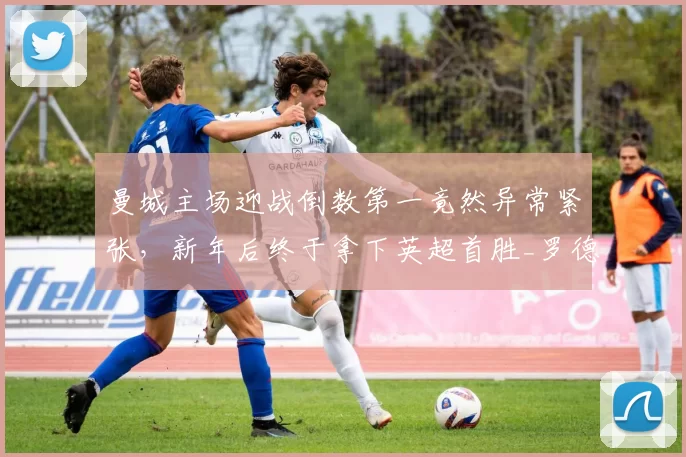 曼城主场迎战倒数第一竟然异常紧张，新年后终于拿下英超首胜_罗德里_瓜迪奥拉_欧冠