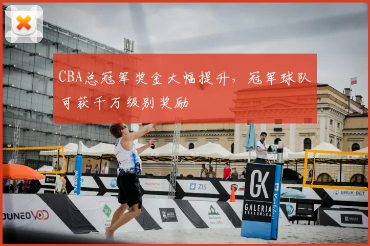 CBA总冠军奖金大幅提升,冠军球队可获千万级别奖励