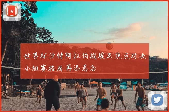 世界杯沙特阿拉伯战埃及焦点对决小组赛格局再添悬念