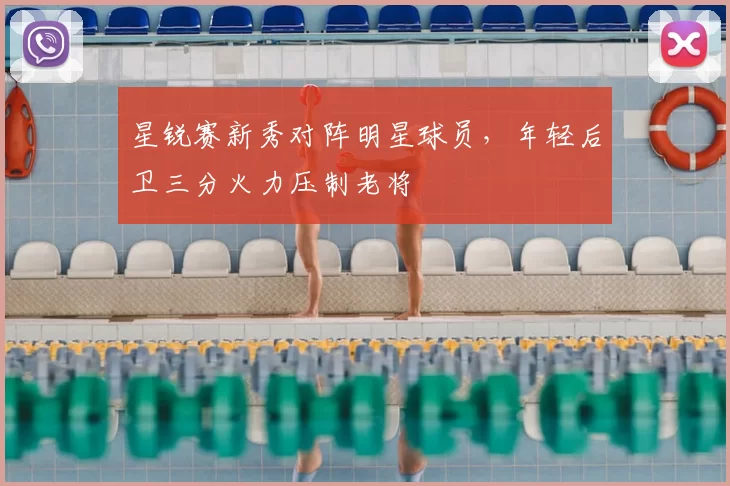 星锐赛新秀对阵明星球员，年轻后卫三分火力压制老将