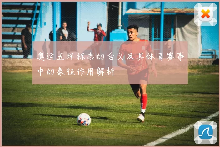 奥运五环标志的含义及其体育赛事中的象征作用解析