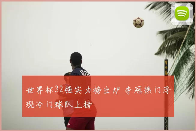 世界杯32强实力榜出炉 夺冠热门浮现冷门球队上榜