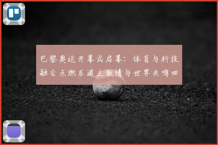 巴黎奥运开幕式启幕：体育与科技融合点燃东道主激情与世界共鸣回响