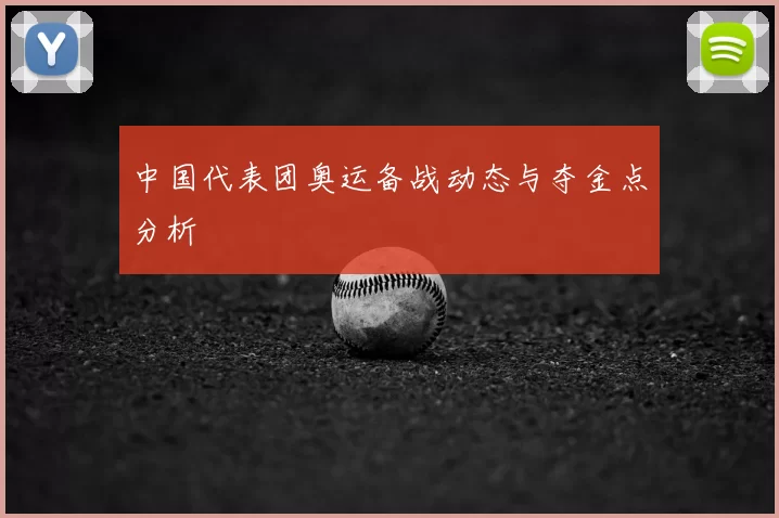 中国代表团奥运备战动态与夺金点分析