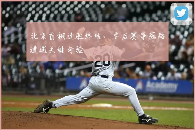 北京首钢连胜终结，季后赛争冠路遭遇关键考验