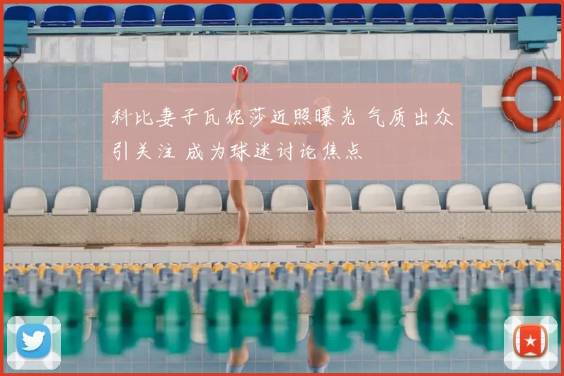 科比妻子瓦妮莎近照曝光 气质出众引关注 成为球迷讨论焦点