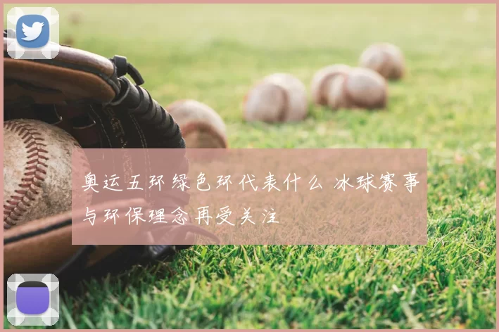 奥运五环绿色环代表什么 冰球赛事与环保理念再受关注