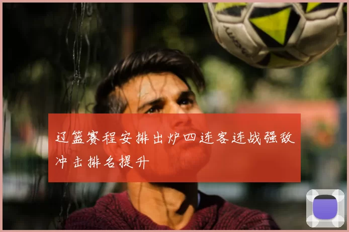 辽篮赛程安排出炉四连客连战强敌冲击排名提升