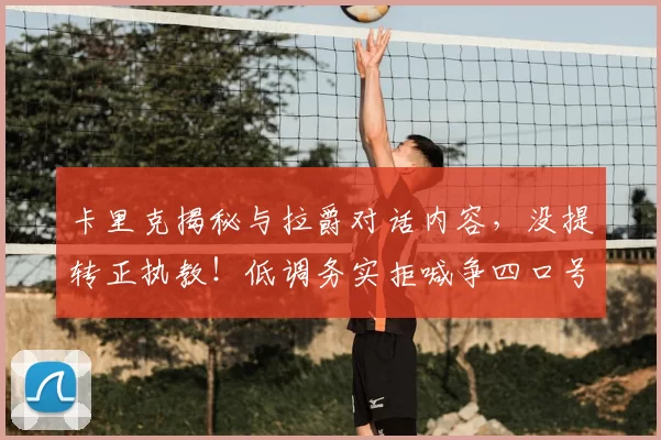 卡里克揭秘与拉爵对话内容，没提转正执教！低调务实拒喊争四口号