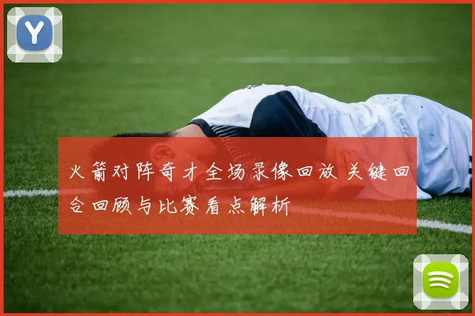 火箭对阵奇才全场录像回放 关键回合回顾与比赛看点解析