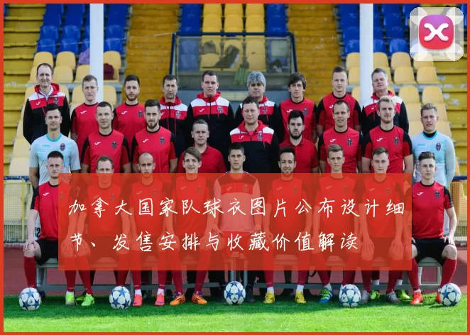 加拿大国家队球衣图片公布设计细节、发售安排与收藏价值解读