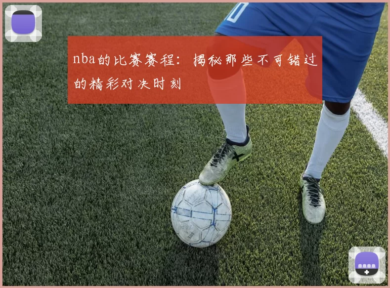 nba的比赛赛程：揭秘那些不可错过的精彩对决时刻