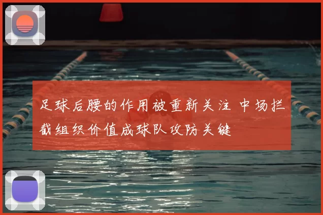 足球后腰的作用被重新关注 中场拦截组织价值成球队攻防关键