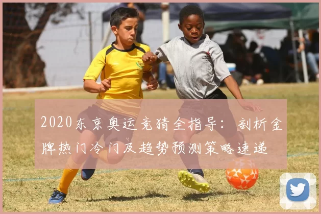 2020东京奥运竞猜全指导：剖析金牌热门冷门及趋势预测策略速递