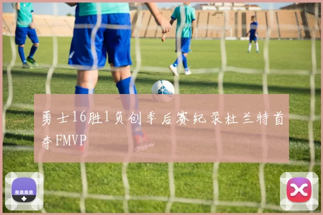 勇士16胜1负创季后赛纪录杜兰特首夺FMVP