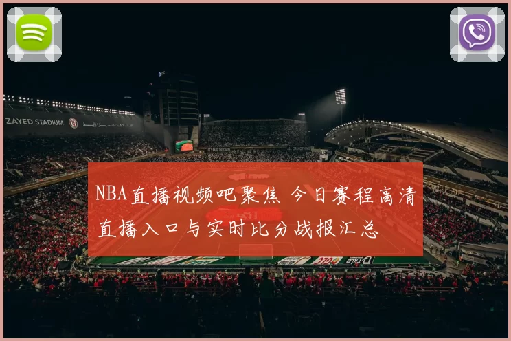 NBA直播视频吧聚焦 今日赛程高清直播入口与实时比分战报汇总