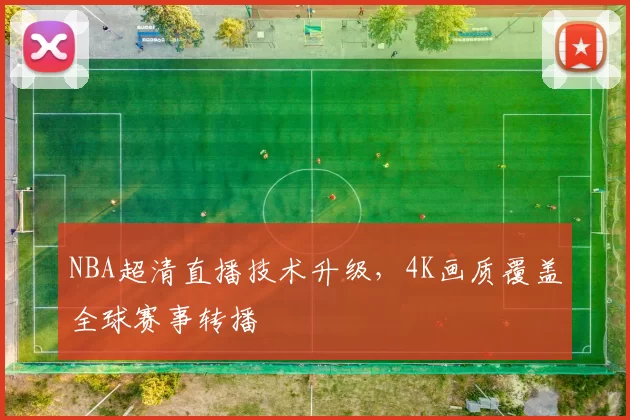 NBA超清直播技术升级，4K画质覆盖全球赛事转播