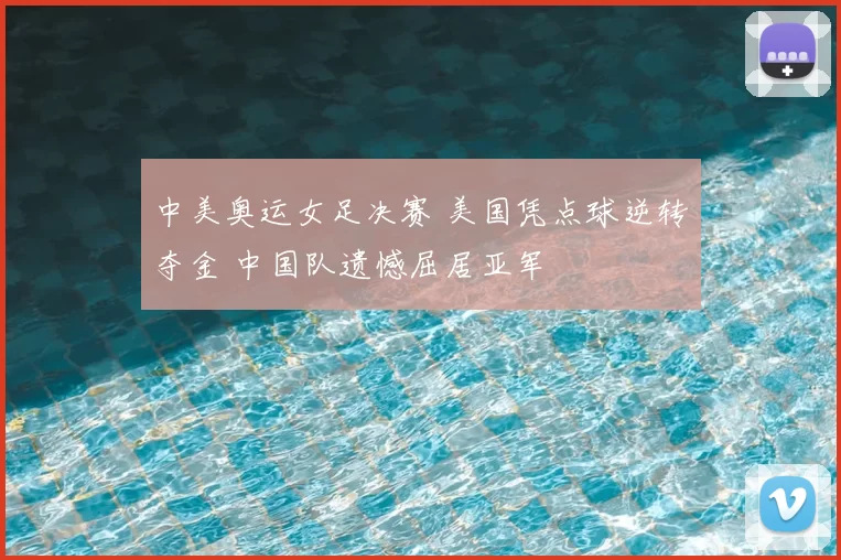 中美奥运女足决赛 美国凭点球逆转夺金 中国队遗憾屈居亚军