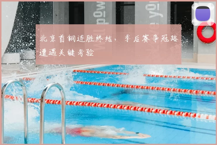 北京首钢连胜终结，季后赛争冠路遭遇关键考验