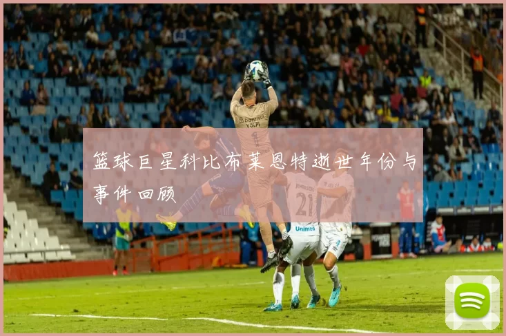 篮球巨星科比布莱恩特逝世年份与事件回顾