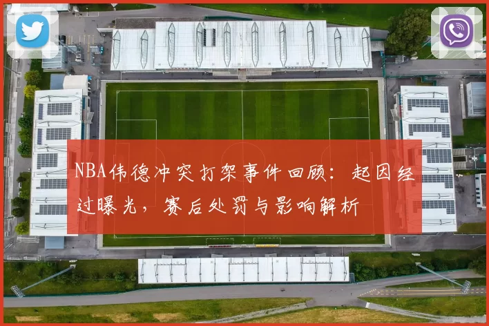 NBA伟德冲突打架事件回顾:起因经过曝光,赛后处罚与影响解析