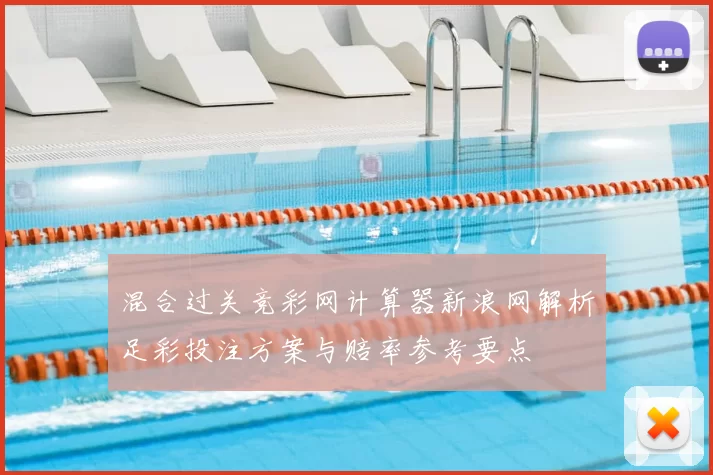 混合过关竞彩网计算器新浪网解析足彩投注方案与赔率参考要点