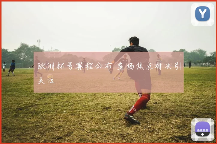 欧洲杯号赛程公布 多场焦点对决引关注