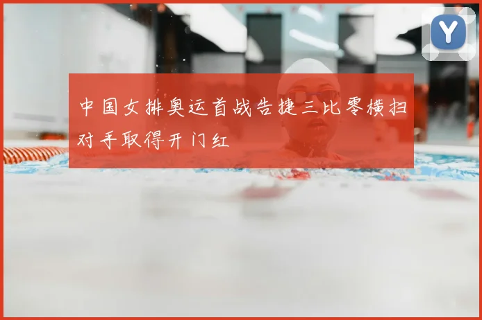 中国女排奥运首战告捷三比零横扫对手取得开门红