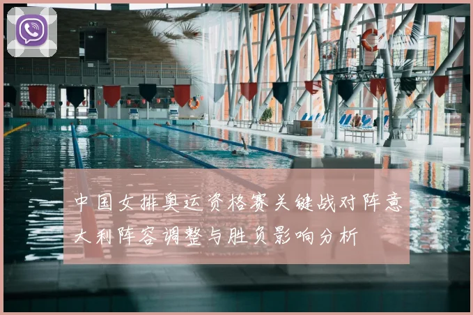 中国女排奥运资格赛关键战对阵意大利阵容调整与胜负影响分析