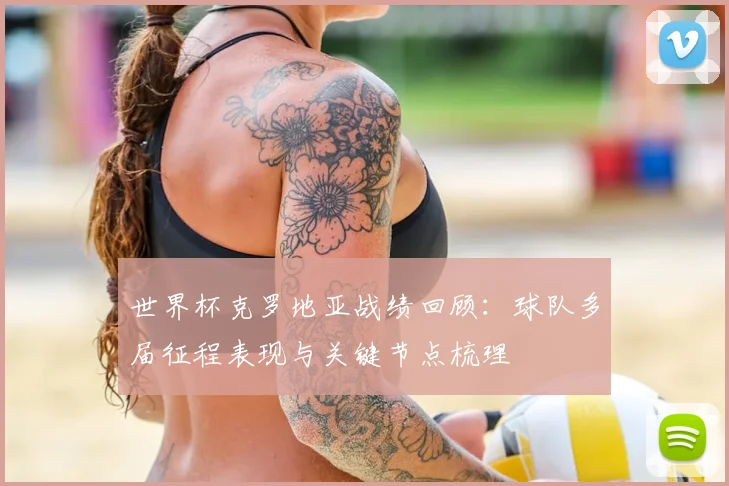 世界杯克罗地亚战绩回顾：球队多届征程表现与关键节点梳理