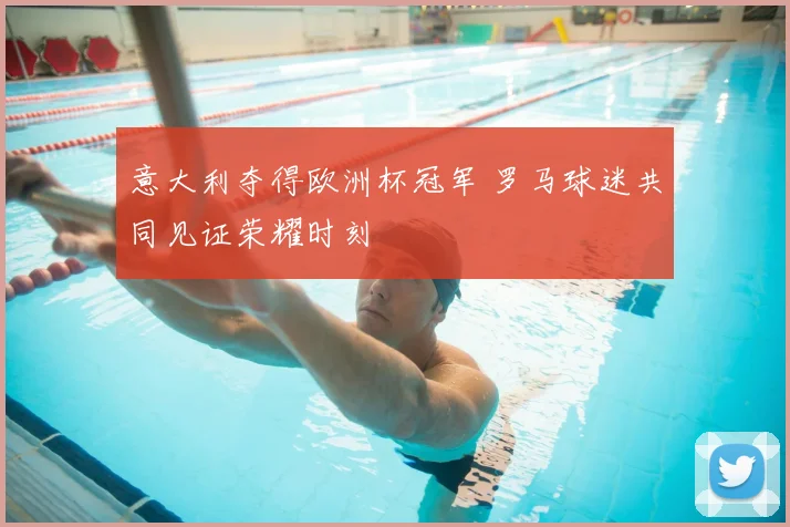 意大利夺得欧洲杯冠军 罗马球迷共同见证荣耀时刻