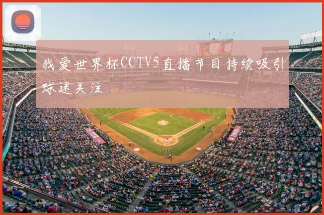 我爱世界杯CCTV5直播节目持续吸引球迷关注