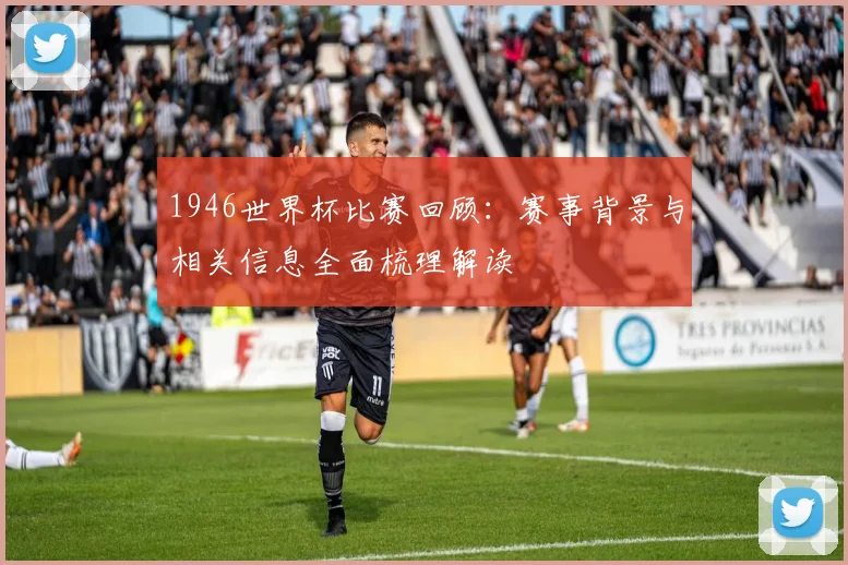 1946世界杯比赛回顾：赛事背景与相关信息全面梳理解读