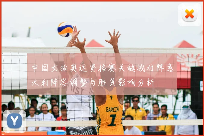 中国女排奥运资格赛关键战对阵意大利阵容调整与胜负影响分析