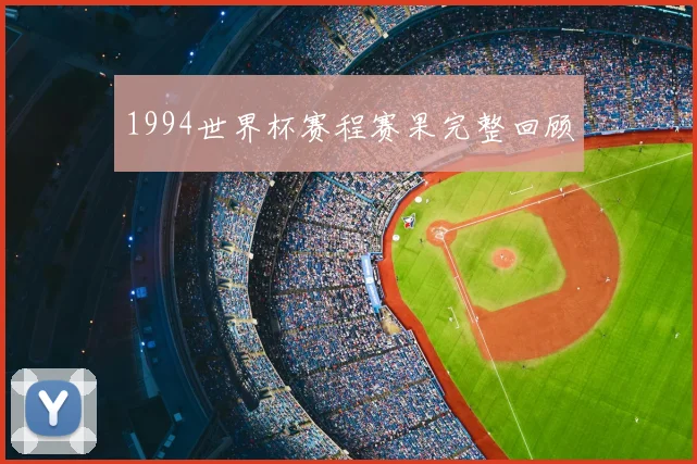1994世界杯赛程赛果完整回顾