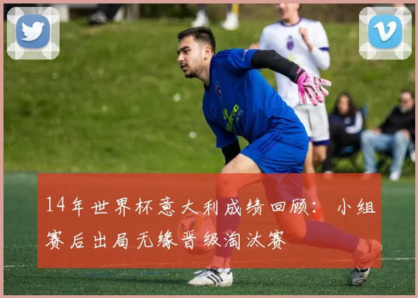 14年世界杯意大利成绩回顾：小组赛后出局无缘晋级淘汰赛