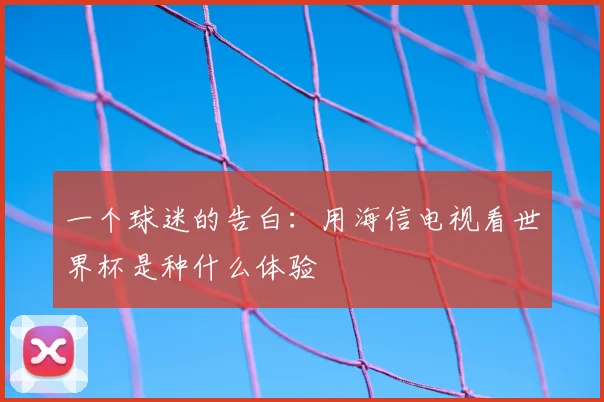 一个球迷的告白：用海信电视看世界杯是种什么体验